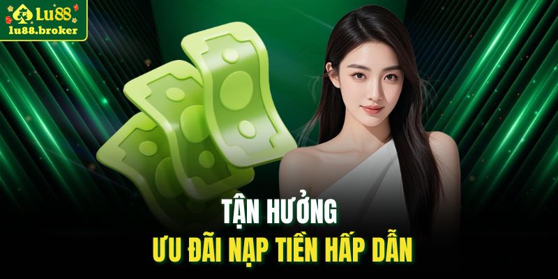 Tận hưởng ưu đãi nạp tiền hấp dẫn