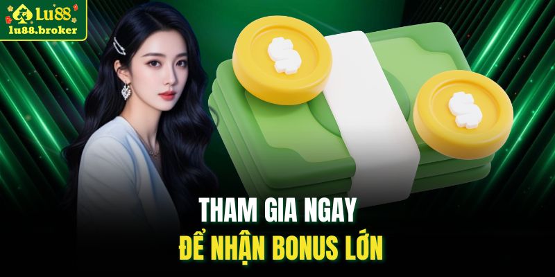 Tham gia ngay để nhận bonus lớn