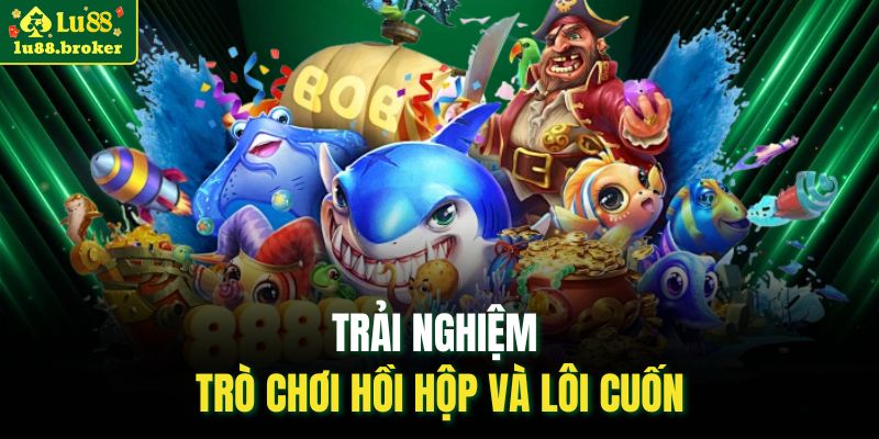 Trải nghiệm trò chơi hồi hộp và lôi cuốn